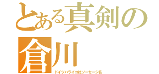 とある真剣の倉川（ドイツハライコ社ソーセージ名）