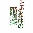 とある森林の渡邊陸（アッコング）