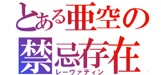 とある亜空の禁忌存在（レーヴァティン）