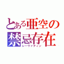 とある亜空の禁忌存在（レーヴァティン）