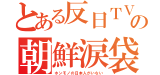 とある反日ＴＶの朝鮮涙袋（ホンモノの日本人がいない）