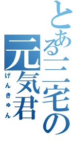 とある三宅の元気君（げんきゅん）