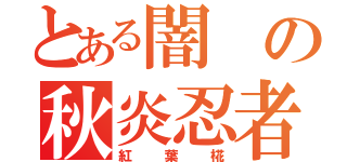 とある闇の秋炎忍者（紅葉椛）