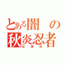 とある闇の秋炎忍者（紅葉椛）