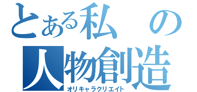 とある私の人物創造（オリキャラクリエイト）