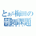 とある梅田の難題課題（鬼畜乙ｗ）