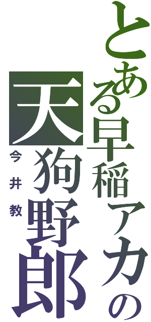 とある早稲アカの天狗野郎Ⅱ（今井教 ）