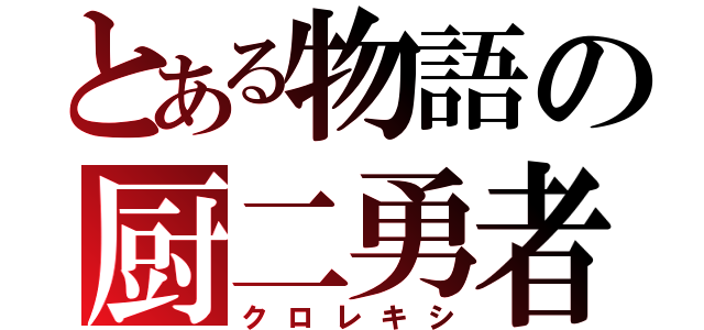 とある物語の厨二勇者（クロレキシ）