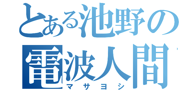 とある池野の電波人間（マサヨシ）