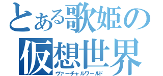 とある歌姫の仮想世界（ヴァーチャルワールド）