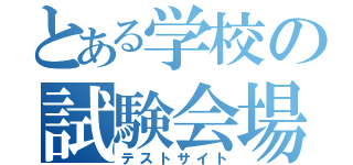 とある学校の試験会場（テストサイト）