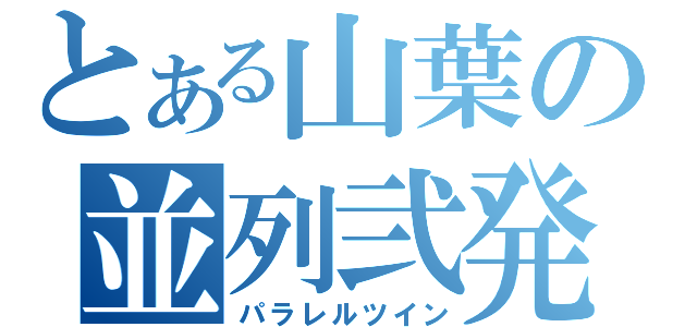 とある山葉の並列弐発（パラレルツイン）