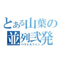 とある山葉の並列弐発（パラレルツイン）