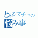 とあるマチュの悩み事（）