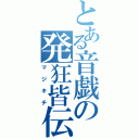 とある音戯の発狂皆伝（マジキチ）