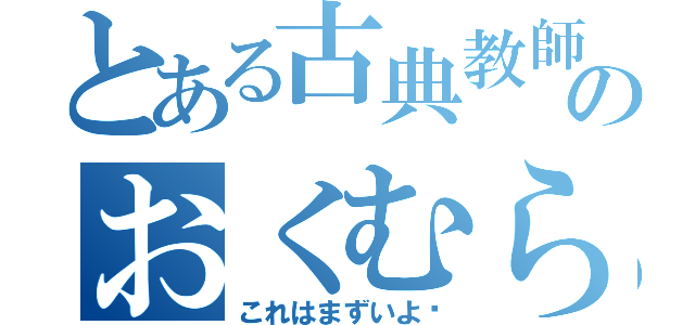 とある古典教師のおくむら（これはまずいよ〜）