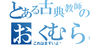 とある古典教師のおくむら（これはまずいよ〜）