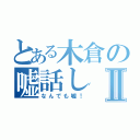 とある木倉の嘘話しⅡ（なんでも嘘！）