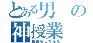 とある男の神授業（授業をしてみた）