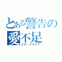 とある警告の愛不足（エターナルラブ）