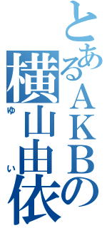 とあるＡＫＢの横山由依（ゆい）