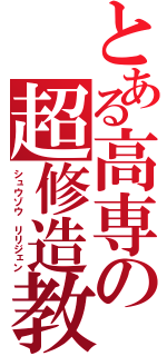 とある高専の超修造教（シュウゾウ　リリジェン）