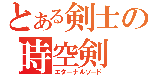 とある剣士の時空剣（エターナルソード）