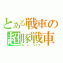 とある戦車の超豚戦車（スーパーベイブ）