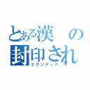 とある漢の封印されし物（エクゾディア）