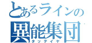 とあるラインの異能集団（タッテイヤ）