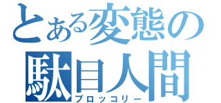 とある変態の駄目人間（ブロッコリー）