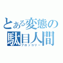 とある変態の駄目人間（ブロッコリー）