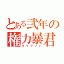 とある弐年の権力暴君（タイラント）