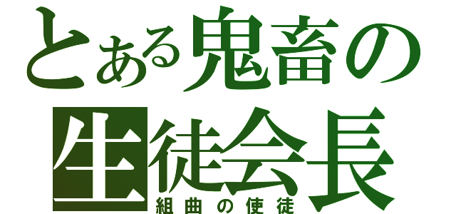 とある鬼畜の生徒会長（組曲の使徒）