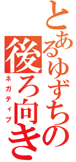 とあるゆずちの後ろ向き（ネガティブ）