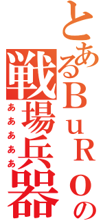 とあるＢｕＲｏＮの戦場兵器（あああああ）