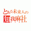 とある未来人の知我麻社（ヤシロ）