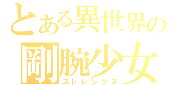 とある異世界の剛腕少女（ストレングス）