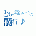 とある竜チャソの修行♪（面倒な事はｋａｓａｖｉｔｚ君に（笑））