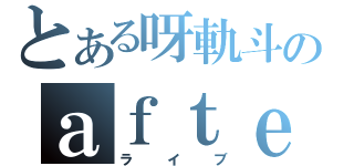 とある呀軌斗のａｆｔｅｒ－ｈｏｕｒｓ（ライブ）