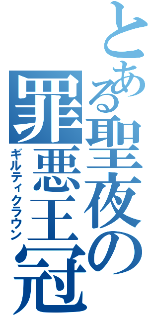 とある聖夜の罪悪王冠（ギルティクラウン）