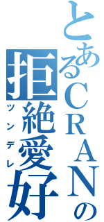 とあるＣＲＡＮの拒絶愛好（ツンデレ）