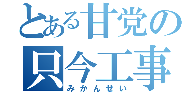 とある甘党の只今工事中（みかんせい）