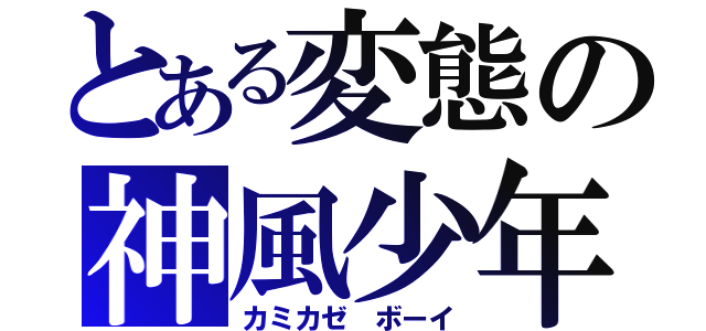 とある変態の神風少年（カミカゼ ボーイ）