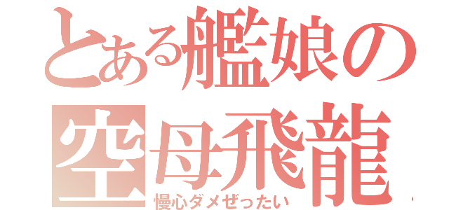 とある艦娘の空母飛龍（慢心ダメぜったい）