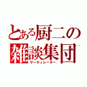 とある厨二の雑談集団（サーキュレーター）