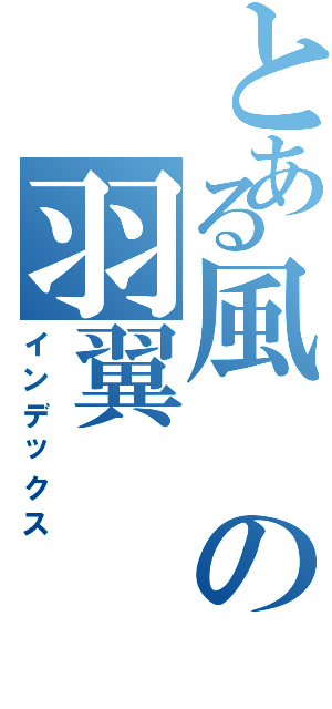 とある風の羽翼（インデックス）