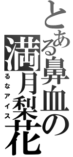 とある鼻血の満月梨花（るなアイス）