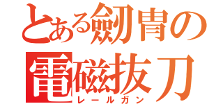 とある劒冑の電磁抜刀（レールガン）