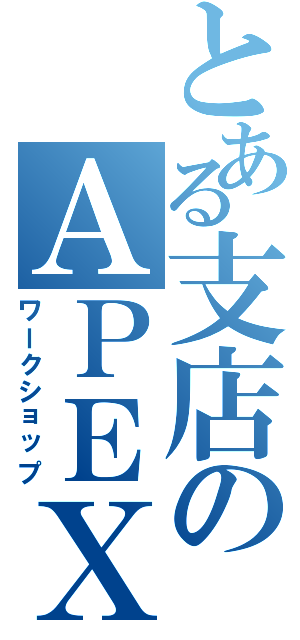 とある支店のＡＰＥＸ（ワークショップ）